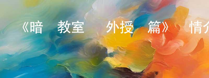 陳偉明發布《暗殺教室 課外授業篇》詳情介紹_暗殺教室 課外授業篇已完結在線觀看_暗殺教室 課外授業篇迅雷下載_日漫